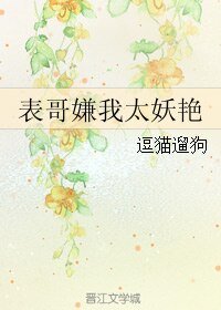 表哥嫌我太妖艳/大婊哥